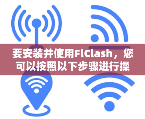 要安装并使用FlClash,您可以按照以下步骤进行操作