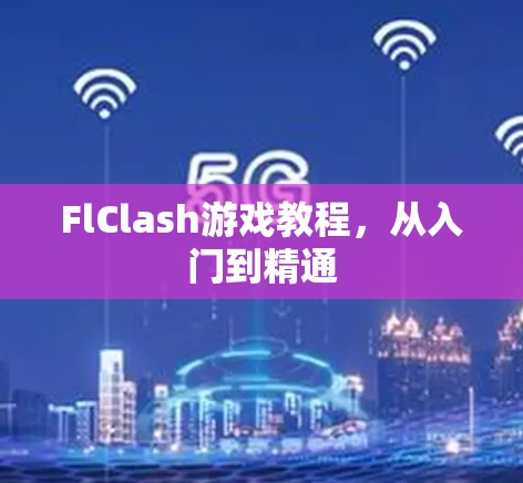 FlClash游戏教程，从入门到精通