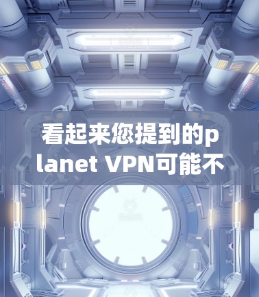 看起来您提到的planet VPN可能不是苹果公司的产品。苹果公司确实提供了一些VPN服务,但planet VPN这个名字可能不是苹果公司的官方名称,或者可能指的是苹果的其他产品