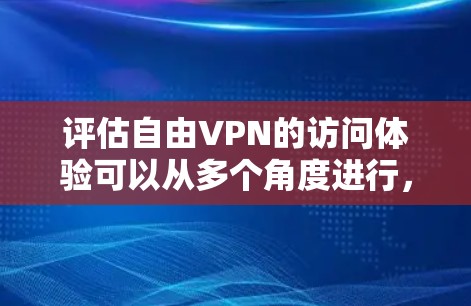 评估自由VPN的访问体验可以从多个角度进行，以下是一些关键点和综合分析