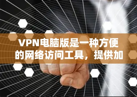 VPN电脑版是一种方便的网络访问工具,提供加密访问,适用于需要隐私保护或对网络有较高访问权限的用户。以下是对VPN电脑版的详细分析和推荐