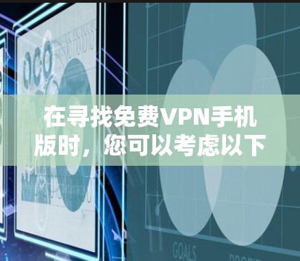 在寻找免费VPN手机版时,您可以考虑以下几种应用,它们各有优缺点