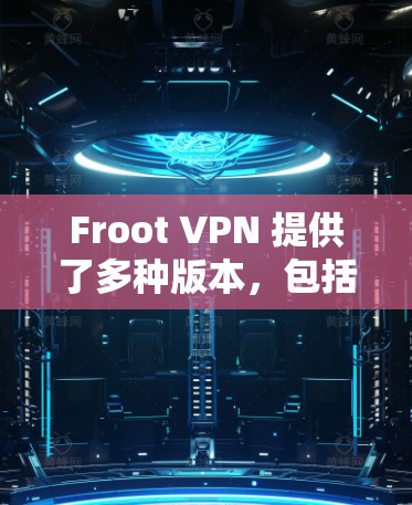 Froot VPN 提供了多种版本,包括免费版、试用版和商业版。免费版通常需要一定的费用才能获得更多功能,而商业版则通常免费。以下是关于Froot VPN安卓版本的详细信息