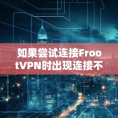 如果尝试连接FrootVPN时出现连接不上错误信息,以下是一步步的解决方案