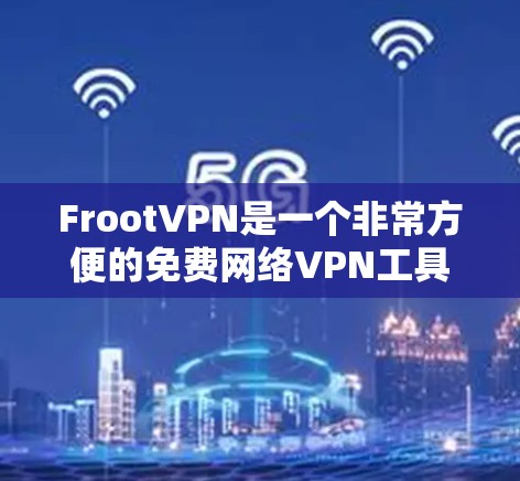 FrootVPN是一个非常方便的免费网络VPN工具,适合大多数用户。以下是对它的详细使用指南