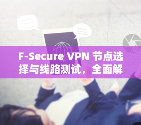 F-Secure VPN 节点选择与线路测试,全面解决方案