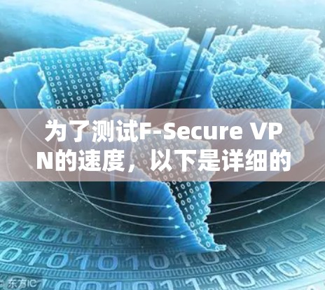 为了测试F-Secure VPN的速度,以下是详细的步骤和可能遇到的问题和解决方案