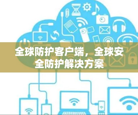 全球防护客户端,全球安全防护解决方案