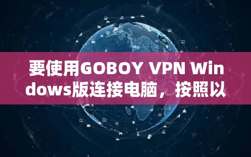 要使用GOBOY VPN Windows版连接电脑,按照以下步骤操作