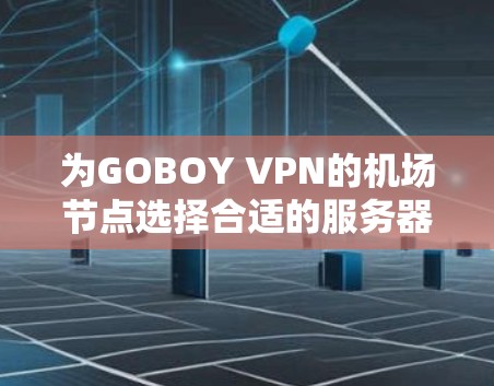 为GOBOY VPN的机场节点选择合适的服务器时，以下是一些关键考虑因素和推荐，帮助你做出明智的决定