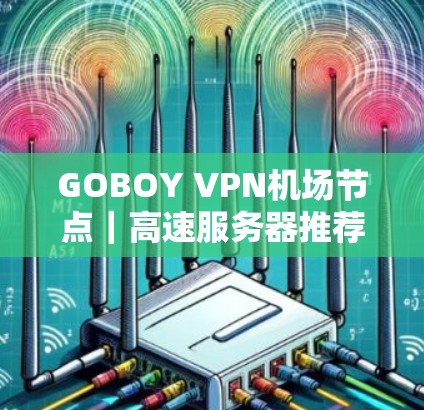 GOBOY VPN机场节点｜高速服务器推荐