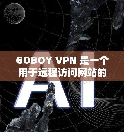 GOBOY VPN 是一个用于远程访问网站的VPN服务，用户可以通过以下步骤使用