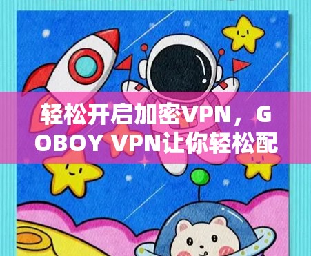 轻松开启加密VPN，GOBOY VPN让你轻松配置