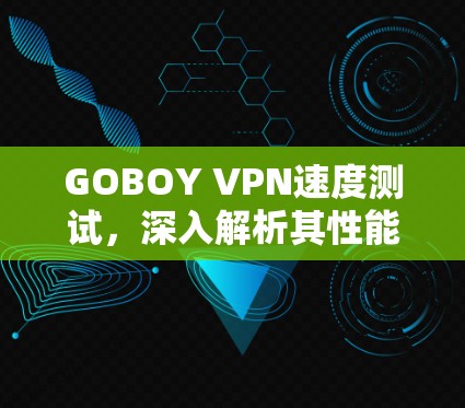 GOBOY VPN速度测试,深入解析其性能表现
