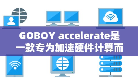 GOBOY accelerate是一款专为加速硬件计算而设计的工具,旨在提升CPU和GPU的性能。以下是对它的评测总结