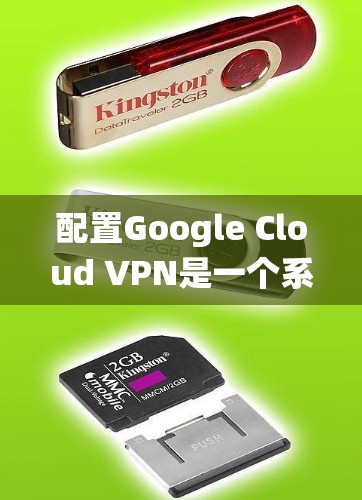配置Google Cloud VPN是一个系统化的过程,涉及选择服务、填写参数、测试配置以及处理问题。以下是一个清晰的步骤指南,帮助你顺利配置