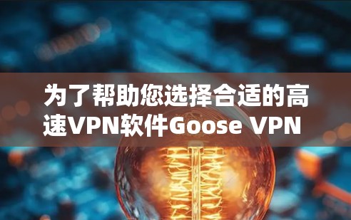 为了帮助您选择合适的高速VPN软件Goose VPN 3,以下是一些关键建议