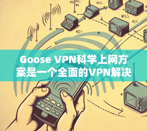 Goose VPN科学上网方案是一个全面的VPN解决方案,专为保护用户数据安全而设计。以下是其核心功能的详细说明
