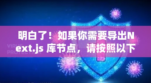 明白了!如果你需要导出Next.js 库节点,请按照以下步骤操作