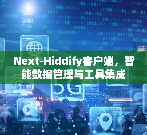 Next-Hiddify客户端，智能数据管理与工具集成