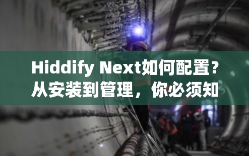 Hiddify Next如何配置？从安装到管理，你必须知道的步骤
