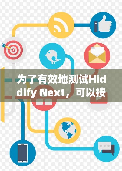 为了有效地测试Hiddify Next，可以按照以下步骤进行