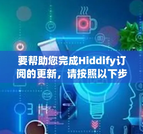 要帮助您完成Hiddify订阅的更新，请按照以下步骤操作