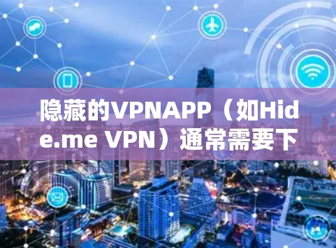 隐藏的VPNAPP（如Hide.me VPN）通常需要下载并安装多个软件包，使用OneFile等工具管理。以下是一些关键步骤和注意事项