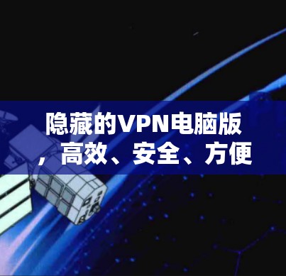 隐藏的VPN电脑版,高效、安全、方便