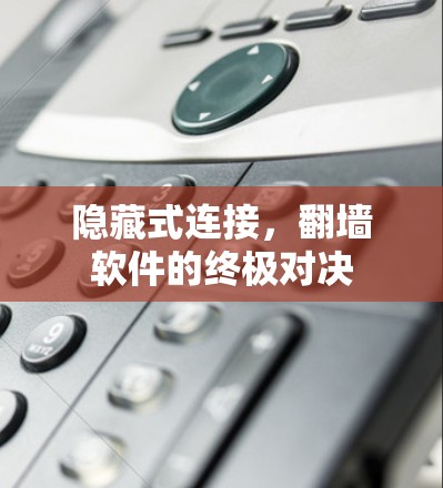 隐藏式连接,翻墙软件的终极对决