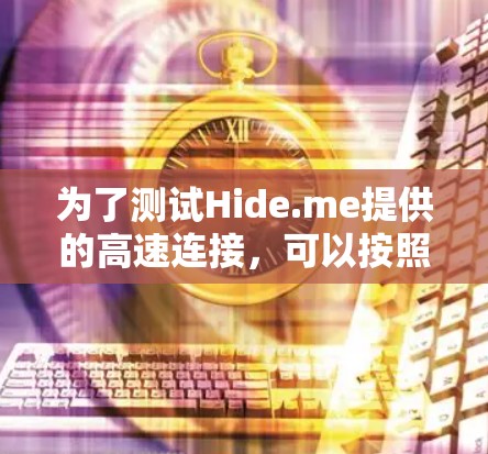 为了测试Hide.me提供的高速连接,可以按照以下步骤进行