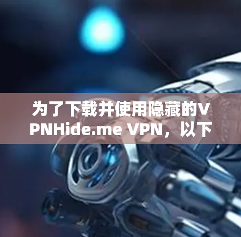 为了下载并使用隐藏的VPNHide.me VPN，以下是一步步的指南