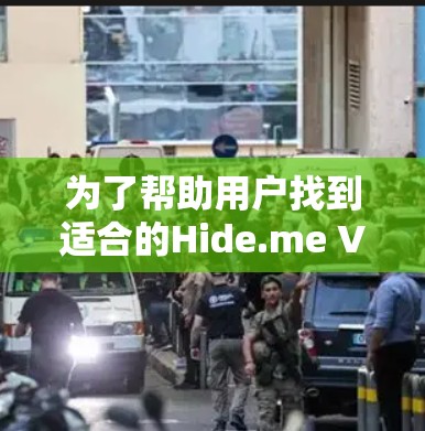 为了帮助用户找到适合的Hide.me VPN 网站，以下是一步步的解决方案