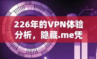 226年的VPN体验分析，隐藏.me凭借其强大的功能和高效的配置，为用户提供了极佳的VPN体验。以下是对隐藏.me VPN 226年的综合评价