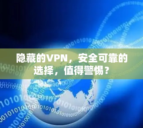 隐藏的VPN,安全可靠的选择,值得警惕?