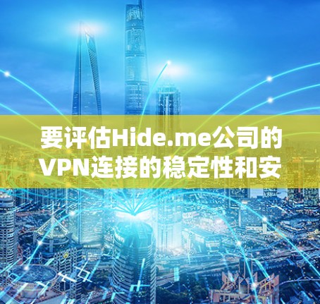 要评估Hide.me公司的VPN连接的稳定性和安全性,以下是一些步骤和建议