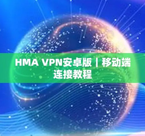 HMA VPN安卓版|移动端连接教程