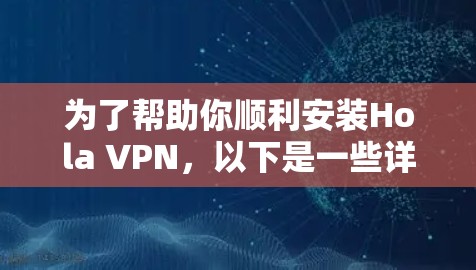 为了帮助你顺利安装Hola VPN,以下是一些详细且简明的步骤说明