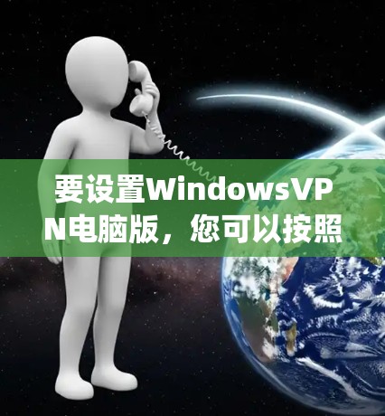要设置WindowsVPN电脑版，您可以按照以下步骤使用配置文件（netpass）来设置账户和端口。以下是详细的步骤