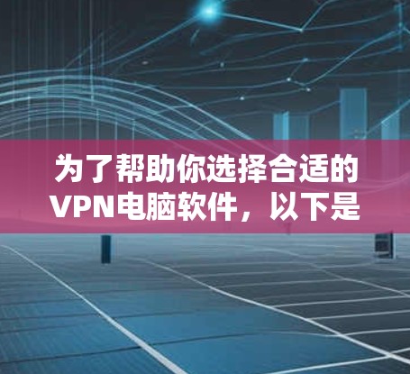 为了帮助你选择合适的VPN电脑软件,以下是详细的分析和推荐