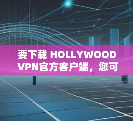要下载 HOLLYWOOD VPN官方客户端,您可以按照以下步骤进行