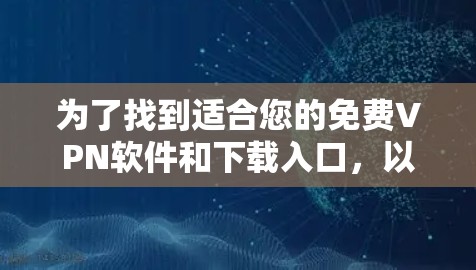 为了找到适合您的免费VPN软件和下载入口,以下是一些步骤和建议
