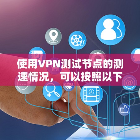 使用VPN测试节点的测速情况,可以按照以下步骤进行