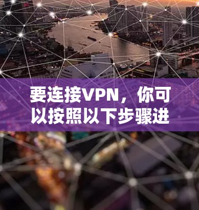 要连接VPN,你可以按照以下步骤进行