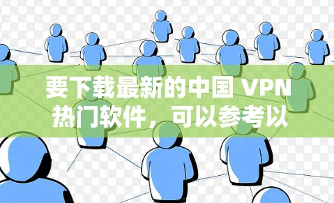 要下载最新的中国 VPN 热门软件,可以参考以下推荐