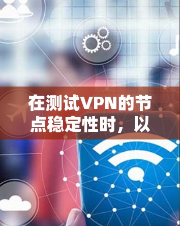在测试VPN的节点稳定性时，以下是一些关键步骤和分析