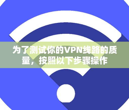 为了测试你的VPN线路的质量,按照以下步骤操作