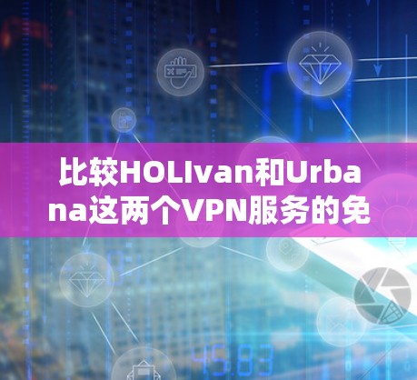 比较HOLIvan和Urbana这两个VPN服务的免费版功能,可以看出两者在主要特色上有显著差异