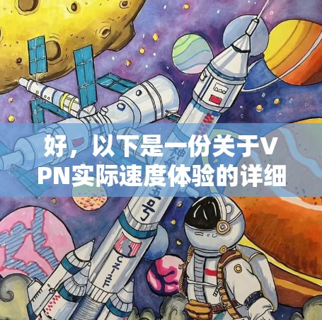 好,以下是一份关于VPN实际速度体验的详细说明,帮助你更直观地了解VPN的实际速度