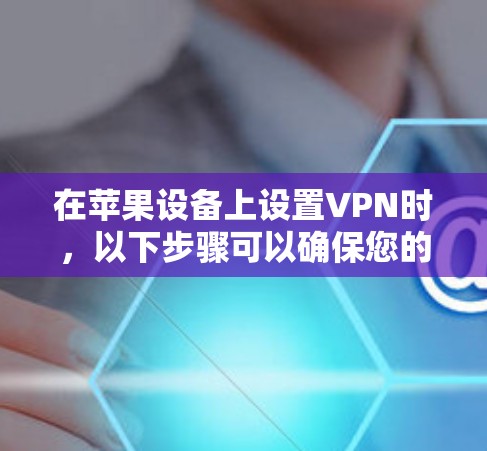 在苹果设备上设置VPN时,以下步骤可以确保您的设备安全且连接到合适的VPN服务